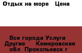 Отдых на море › Цена ­ 300 - Все города Услуги » Другие   . Кемеровская обл.,Прокопьевск г.